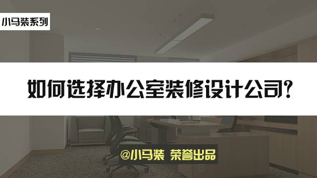 小马装:办公室装修设计,如何选择靠谱装修公司?